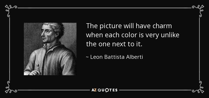 The picture will have charm when each color is very unlike the one next to it. - Leon Battista Alberti