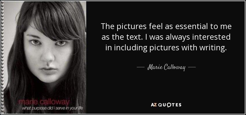 The pictures feel as essential to me as the text. I was always interested in including pictures with writing. - Marie Calloway