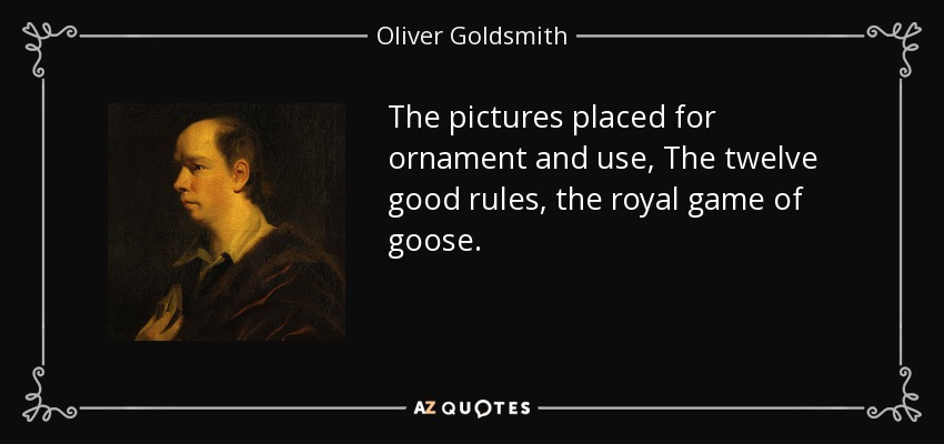 The pictures placed for ornament and use, The twelve good rules, the royal game of goose. - Oliver Goldsmith