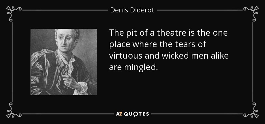 The pit of a theatre is the one place where the tears of virtuous and wicked men alike are mingled. - Denis Diderot