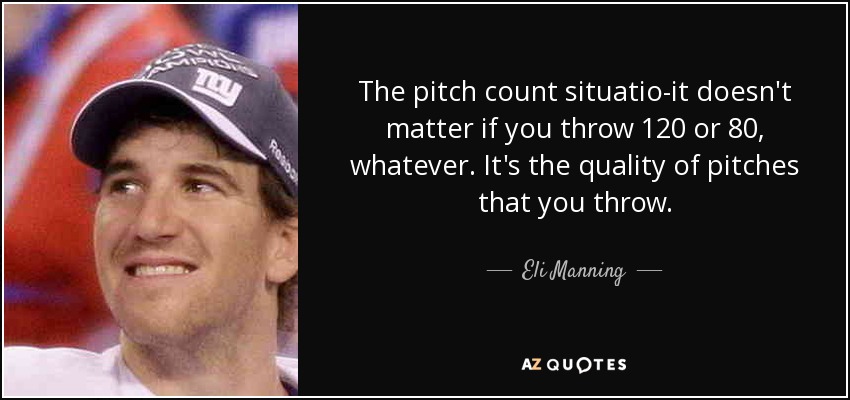 The pitch count situatio-it doesn't matter if you throw 120 or 80, whatever. It's the quality of pitches that you throw. - Eli Manning