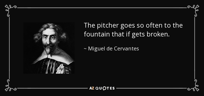 The pitcher goes so often to the fountain that if gets broken. - Miguel de Cervantes