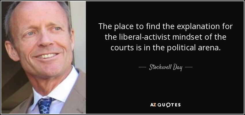 The place to find the explanation for the liberal-activist mindset of the courts is in the political arena. - Stockwell Day