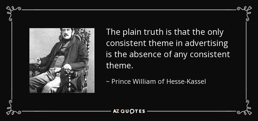 The plain truth is that the only consistent theme in advertising is the absence of any consistent theme. - Prince William of Hesse-Kassel