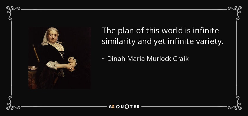 The plan of this world is infinite similarity and yet infinite variety. - Dinah Maria Murlock Craik