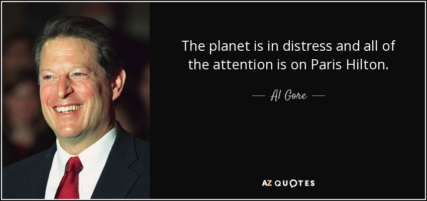 The planet is in distress and all of the attention is on Paris Hilton. - Al Gore