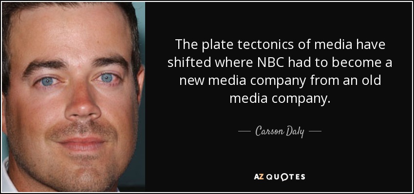 The plate tectonics of media have shifted where NBC had to become a new media company from an old media company. - Carson Daly