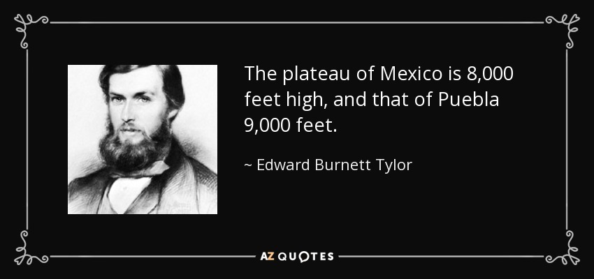 The plateau of Mexico is 8,000 feet high, and that of Puebla 9,000 feet. - Edward Burnett Tylor