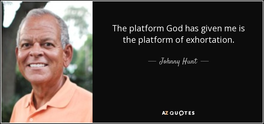 The platform God has given me is the platform of exhortation. - Johnny Hunt