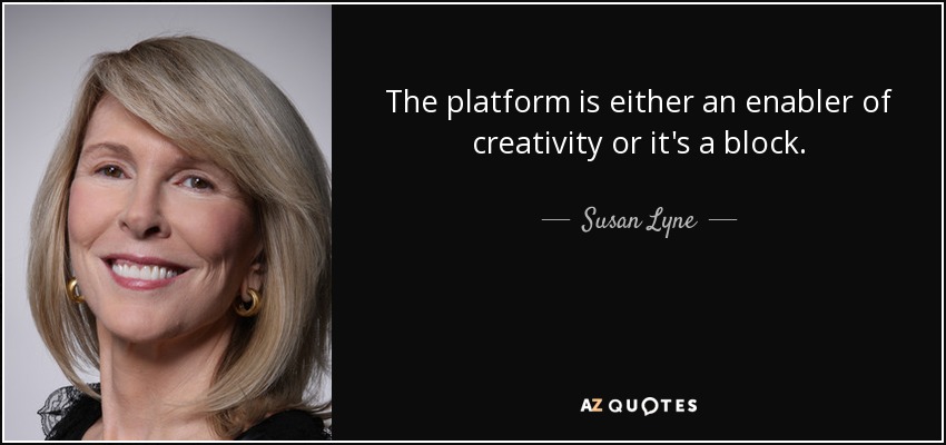The platform is either an enabler of creativity or it's a block. - Susan Lyne