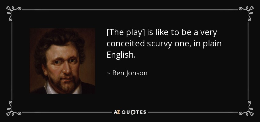 [The play] is like to be a very conceited scurvy one, in plain English. - Ben Jonson
