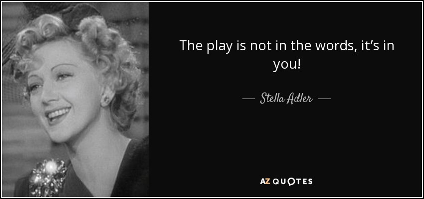 The play is not in the words, it’s in you! - Stella Adler