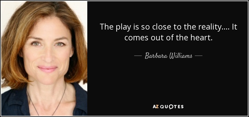 The play is so close to the reality. . . . It comes out of the heart. - Barbara Williams