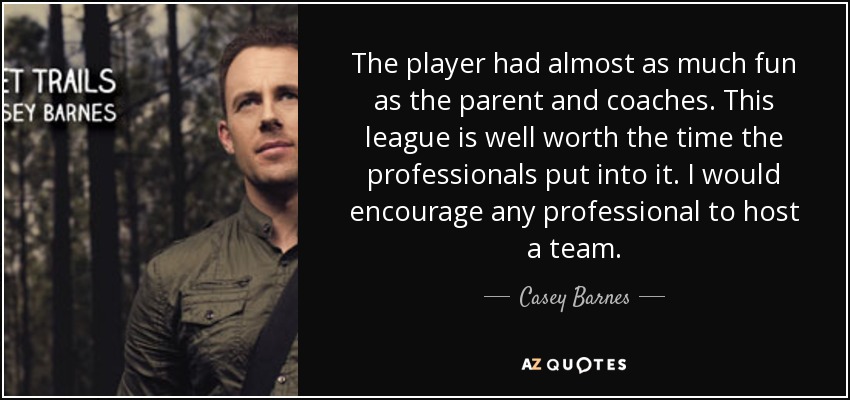The player had almost as much fun as the parent and coaches. This league is well worth the time the professionals put into it. I would encourage any professional to host a team. - Casey Barnes