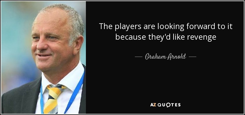 The players are looking forward to it because they'd like revenge - Graham Arnold