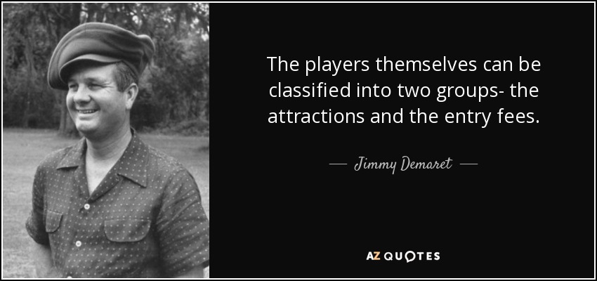 The players themselves can be classified into two groups- the attractions and the entry fees. - Jimmy Demaret