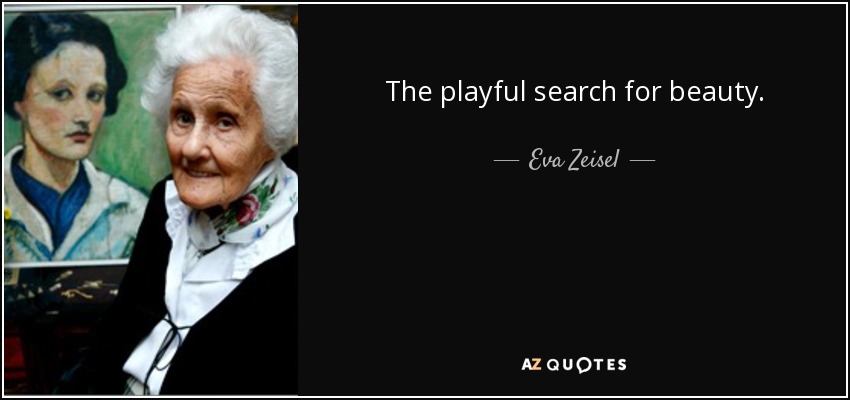 The playful search for beauty. - Eva Zeisel