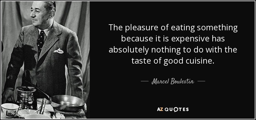 The pleasure of eating something because it is expensive has absolutely nothing to do with the taste of good cuisine. - Marcel Boulestin