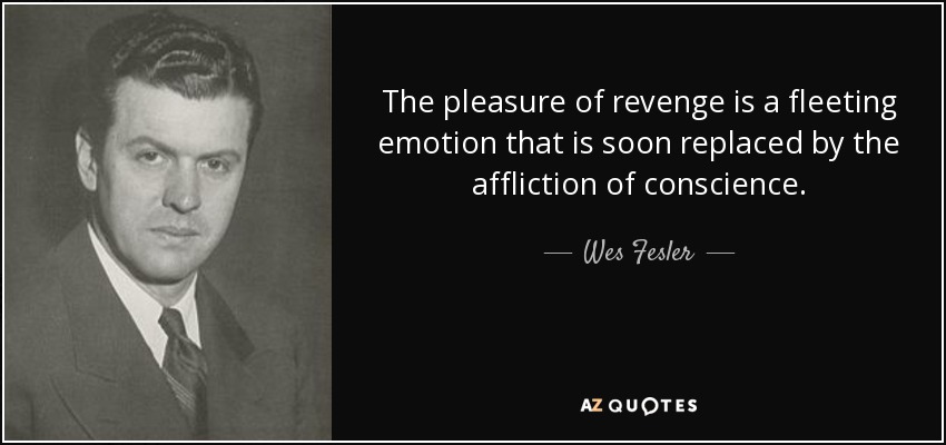 The pleasure of revenge is a fleeting emotion that is soon replaced by the affliction of conscience. - Wes Fesler