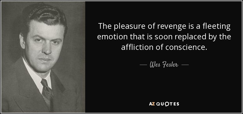 The pleasure of revenge is a fleeting emotion that is soon replaced by the affliction of conscience. - Wes Fesler