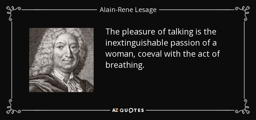 The pleasure of talking is the inextinguishable passion of a woman, coeval with the act of breathing. - Alain-Rene Lesage