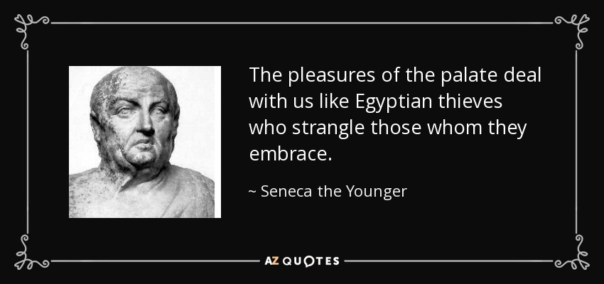 The pleasures of the palate deal with us like Egyptian thieves who strangle those whom they embrace. - Seneca the Younger