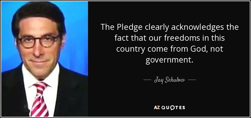 The Pledge clearly acknowledges the fact that our freedoms in this country come from God, not government. - Jay Sekulow