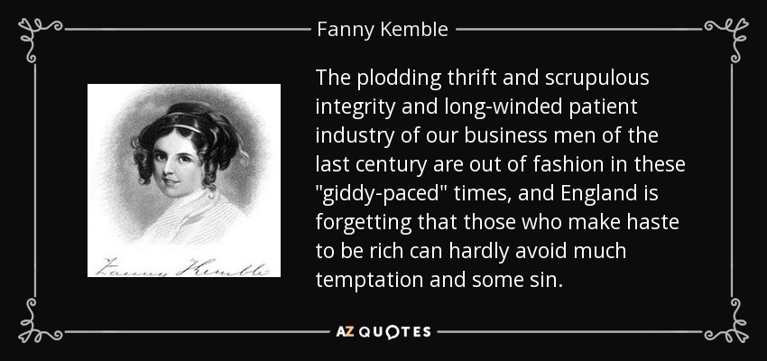 The plodding thrift and scrupulous integrity and long-winded patient industry of our business men of the last century are out of fashion in these 