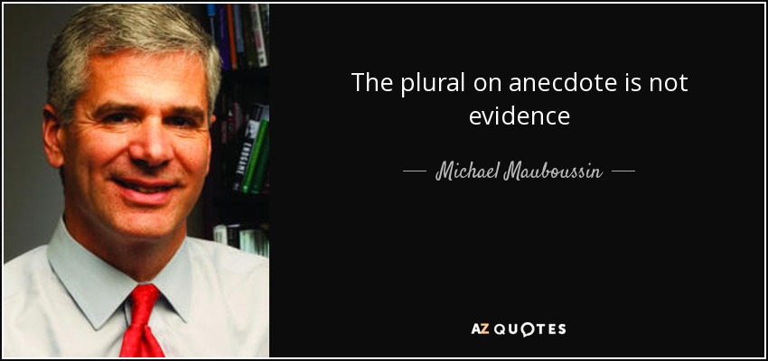 The plural on anecdote is not evidence - Michael Mauboussin