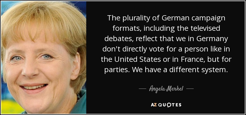 The plurality of German campaign formats, including the televised debates, reflect that we in Germany don't directly vote for a person like in the United States or in France, but for parties. We have a different system. - Angela Merkel