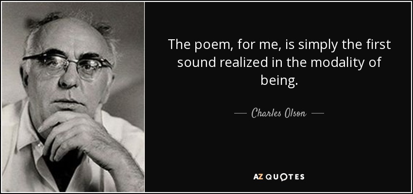 The poem, for me, is simply the first sound realized in the modality of being. - Charles Olson
