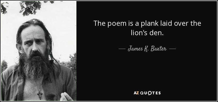 The poem is a plank laid over the lion's den. - James K. Baxter