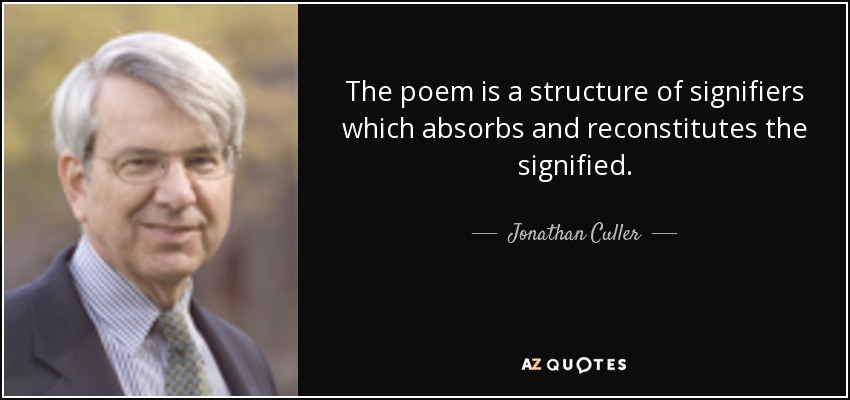 The poem is a structure of signifiers which absorbs and reconstitutes the signified. - Jonathan Culler