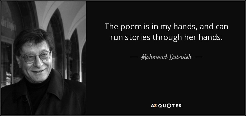 The poem is in my hands, and can run stories through her hands. - Mahmoud Darwish