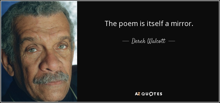 The poem is itself a mirror. - Derek Walcott