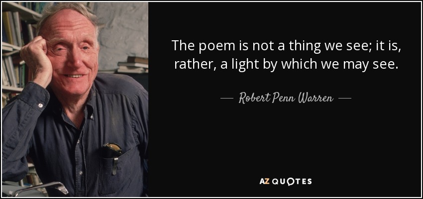 The poem is not a thing we see; it is, rather, a light by which we may see. - Robert Penn Warren