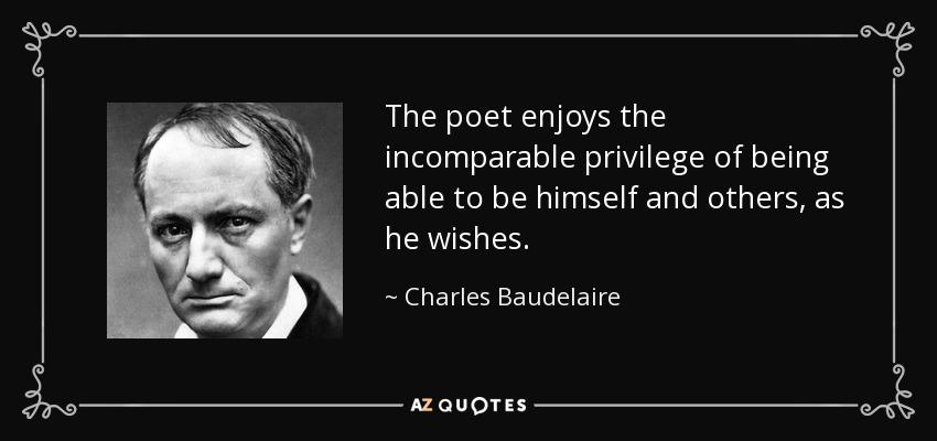 The poet enjoys the incomparable privilege of being able to be himself and others, as he wishes. - Charles Baudelaire