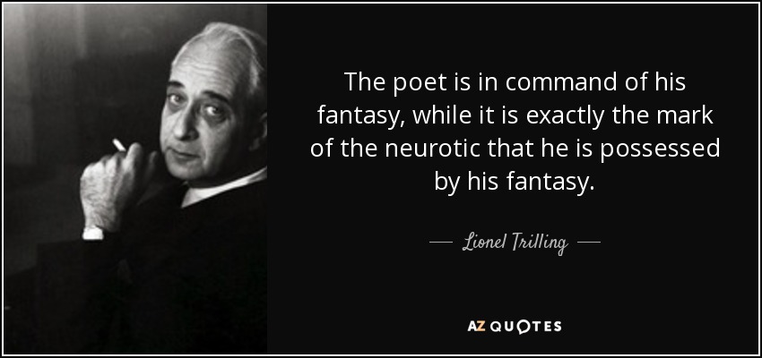 The poet is in command of his fantasy, while it is exactly the mark of the neurotic that he is possessed by his fantasy. - Lionel Trilling