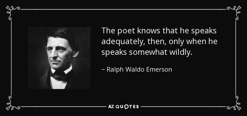 The poet knows that he speaks adequately, then, only when he speaks somewhat wildly. - Ralph Waldo Emerson