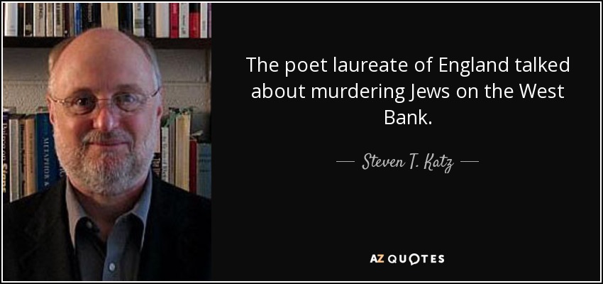 The poet laureate of England talked about murdering Jews on the West Bank. - Steven T. Katz