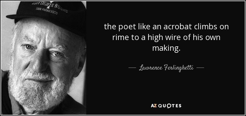 the poet like an acrobat climbs on rime to a high wire of his own making. - Lawrence Ferlinghetti