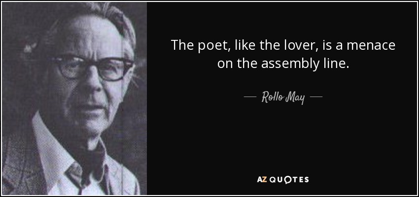 The poet, like the lover, is a menace on the assembly line. - Rollo May