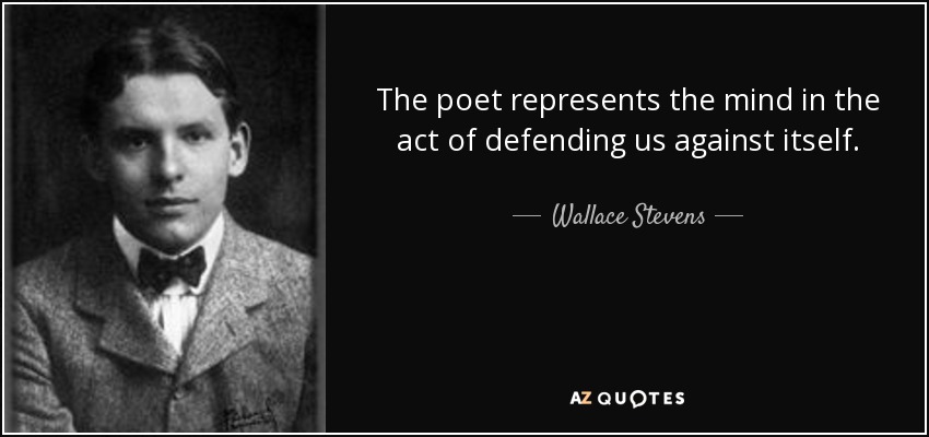 The poet represents the mind in the act of defending us against itself. - Wallace Stevens