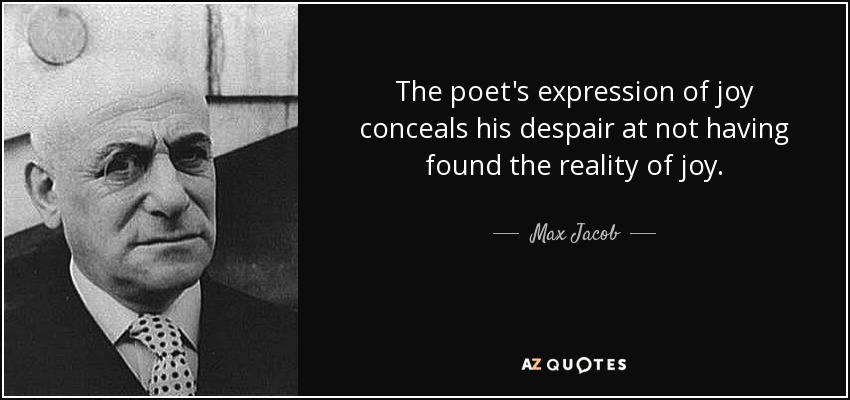 The poet's expression of joy conceals his despair at not having found the reality of joy. - Max Jacob