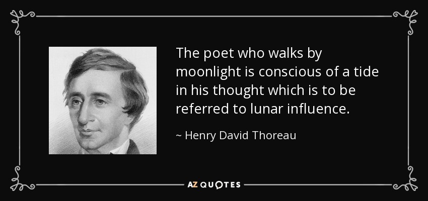 The poet who walks by moonlight is conscious of a tide in his thought which is to be referred to lunar influence. - Henry David Thoreau