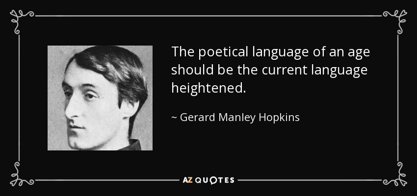 The poetical language of an age should be the current language heightened. - Gerard Manley Hopkins