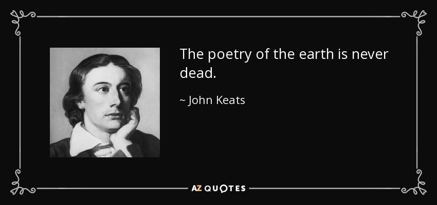 The poetry of the earth is never dead. - John Keats