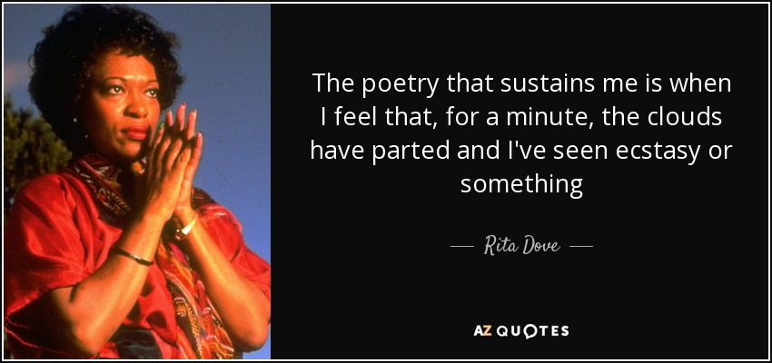 The poetry that sustains me is when I feel that, for a minute, the clouds have parted and I've seen ecstasy or something - Rita Dove