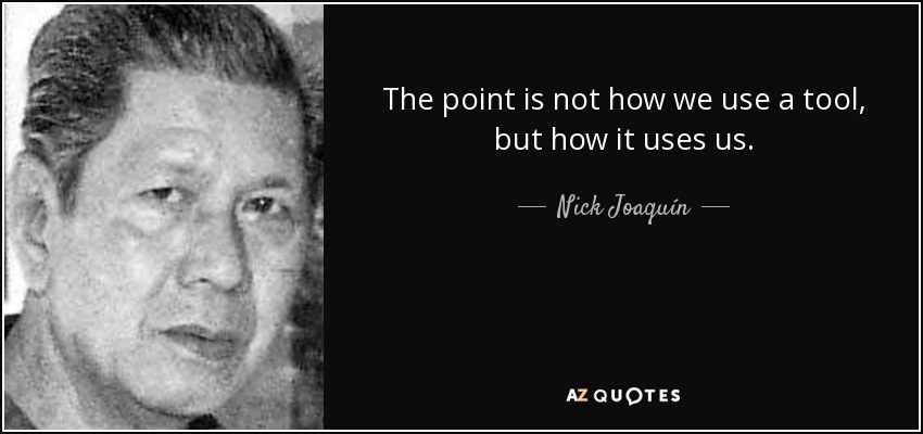 The point is not how we use a tool, but how it uses us. - Nick Joaquín