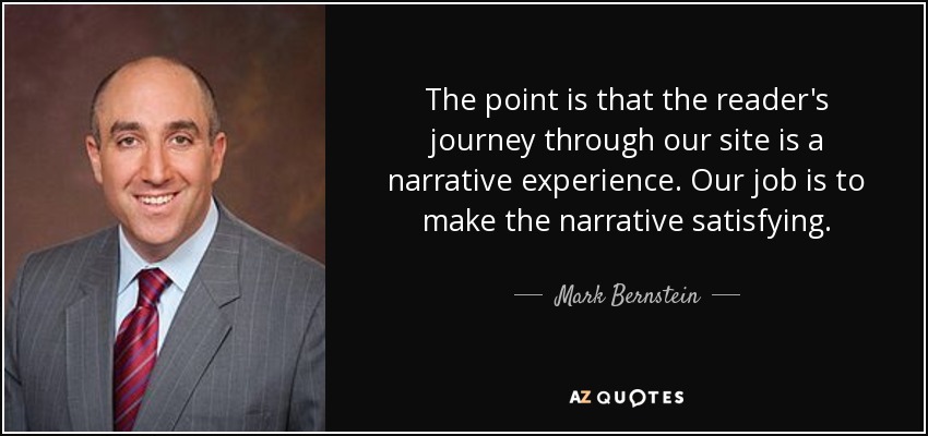 The point is that the reader's journey through our site is a narrative experience. Our job is to make the narrative satisfying. - Mark Bernstein